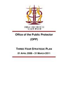 Office of the Public Protector (OPP) THREE-YEAR STRATEGIC PLAN 01 APRIL 2008 – 31 MARCH 2011  About the Office of the Public Protector