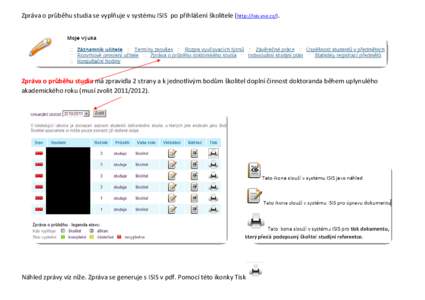 Zpráva o průběhu studia se vyplňuje v systému ISIS po přihlášení školitele (http://isis.vse.cz/).  Zpráva o průběhu studia má zpravidla 2 strany a k jednotlivým bodům školitel doplní činnost doktoranda