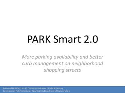 PARK Smart 2.0 More parking availability and better curb management on neighborhood shopping streets  Presented MONTH X, 2014 | Community Initiatives | Traffic & Planning