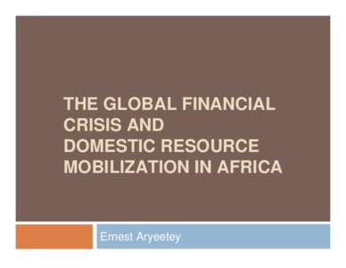 THE GLOBAL FINANCIAL CRISIS AND DOMESTIC RESOURCE MOBILIZATION IN AFRICA  Ernest Aryeetey