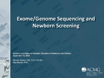 Exome/Genome Sequencing and Newborn Screening Advisory Committee on Heritable Disorders of Newborns and Children September 19, 2013 Michael Watson, MS, PhD, FACMG