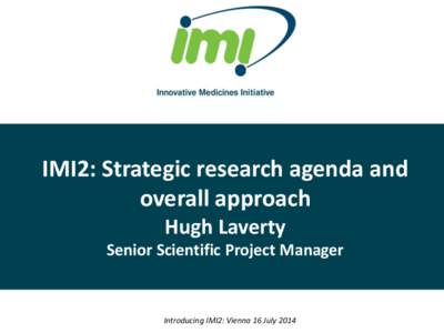 IMI2: Strategic research agenda and overall approach Hugh Laverty Senior Scientific Project Manager  Introducing IMI2: Vienna 16 July 2014