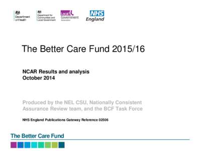The Better Care Fund[removed]NCAR Results and analysis October 2014 Produced by the NEL CSU, Nationally Consistent Assurance Review team, and the BCF Task Force