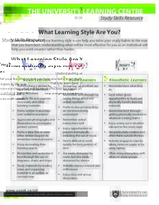 THE UNIVERSITY LEARNING CENTRE Study Skills Resource What Learning Style Are You? Understanding what your learning style is can help you tailor your study habits to the way that you learn best. Understanding what will be