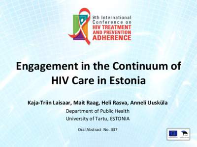 Engagement in the Continuum of HIV Care in Estonia Kaja-Triin Laisaar, Mait Raag, Heli Rasva, Anneli Uusküla Department of Public Health University of Tartu, ESTONIA Oral Abstract No. 337