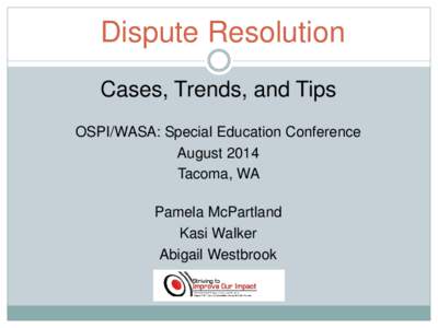Dispute Resolution Cases, Trends, and Tips OSPI/WASA: Special Education Conference August 2014 Tacoma, WA Pamela McPartland