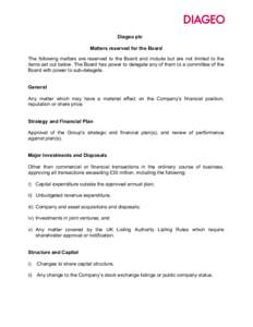 Diageo plc Matters reserved for the Board The following matters are reserved to the Board and include but are not limited to the items set out below. The Board has power to delegate any of them to a committee of the Boar