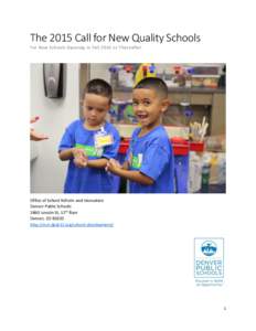 The 2015 Call for New Quality Schools For New Schools Opening in Fall 2016 or Thereafter Office of School Reform and Innovation Denver Public Schools 1860 Lincoln St, 12th floor