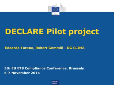 DECLARE Pilot project Edoardo Turano, Robert Gemmill - DG CLIMA 5th EU ETS Compliance Conference, Brussels 6-7 November 2014 Climate