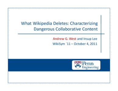 What Wikipedia Deletes: Characterizing  Dangerous Collaborative Content Andrew G. West and Insup Lee   WikiSym `11 – October 4, 2011  Outline