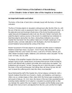 A Brief History of the Bailiwick of Brandenburg of the Chivalric Order of Saint John of the Hospital at Jerusalem An Origin both Humble and Gallant The history of the Order of Saint John is intimately bound with the hist