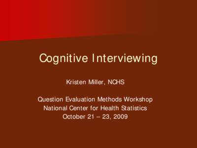 Cognitive Interviewing Kristen Miller, NCHS Question Evaluation Methods Workshop National Center for Health Statistics October 21 – 23, 2009