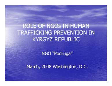 ROLE OF NGOs IN HUMAN TRAFFICKING PREVENTION IN KYRGYZ REPUBLIC NGO “Podruga Podruga”” March,, 2008