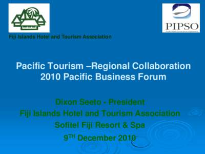Fiji Islands Hotel and Tourism Association  Pacific Tourism –Regional Collaboration 2010 Pacific Business Forum Dixon Seeto - President Fiji Islands Hotel and Tourism Association