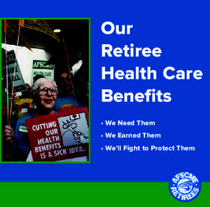 Our Retiree Health Care Benefits • We Need Them • We Earned Them