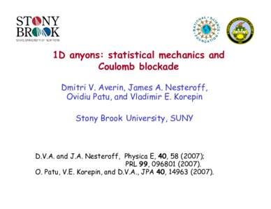 1D anyons: statistical mechanics and Coulomb blockade Dmitri V. Averin, James A. Nesteroff, Ovidiu Patu, and Vladimir E. Korepin Stony Brook University, SUNY