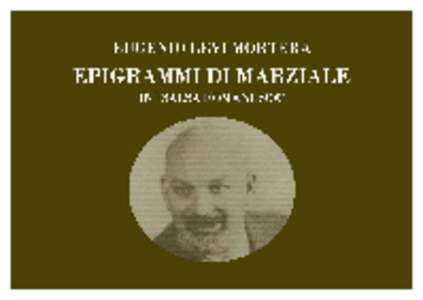 EPIGRAMMI DI MARCO VALERIO MARZIALE Rifacimento in salsa romanesca di Eugenio Levi Mortera Ripresi dalla versione poetica italiana di Alberto Mortera PRESENTAZIONE (I° - 16) Fra ‘st’epigrammi tu ne troverai