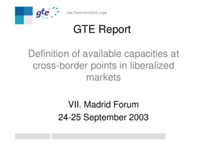 GTE Report Definition of available capacities at cross-border points in liberalized markets VII. Madrid Forum[removed]September 2003