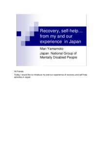 Recovery, self-help… from my and our experience in Japan Mari Yamamoto Japan National Group of Mentally Disabled People