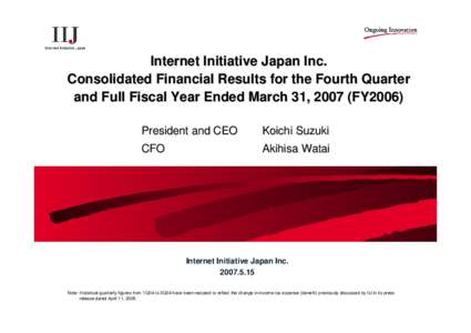 Internet Initiative Japan Inc. Consolidated Financial Results for the Fourth Quarter and Full Fiscal Year Ended March 31, 2007 (FY2006) President and CEO  Koichi Suzuki