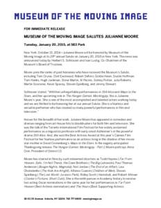 FOR IMMEDIATE RELEASE  MUSEUM OF THE MOVING IMAGE SALUTES JULIANNE MOORE Tuesday, January 20, 2015, at 583 Park New York, October 15, 2014—Julianne Moore will be honored by Museum of the Moving Image at its 29th annual