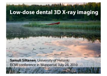 Low-dose dental 3D X-ray imaging  Samuli Siltanen, University of Helsinki ECMI conference in Wuppertal, July 28, 2010  Finland