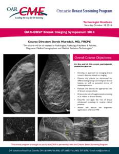 Technologist Brochure Saturday, October 18, 2014 OAR-OBSP Breast Imaging Symposium 2014 Course Director: Derek Muradali, MD, FRCPC “This course will be of interest to Radiologists, Radiology Residents & Fellows,