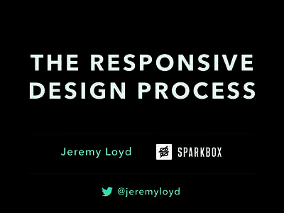 THE RESPONSIVE DESIGN PROCESS Jeremy Loyd @jeremyloyd  ‣ There’s not a single, best RWD
