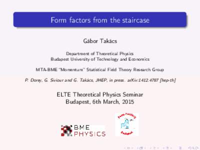 Form factors from the staircase Gábor Takács Department of Theoretical Physics Budapest University of Technology and Economics MTA-BME “Momentum” Statistical Field Theory Research Group P. Dorey, G. Siviour and G. 