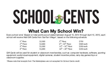 What Can My School Win? Every school wins! Based on total points accumulated between August 15, 2014 through April 15, 2015, each school will receive Mall Gift Cards from SanTan Village*, based on the following schedule: