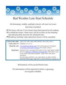 Bad Weather Late-Start Schedule All elementary, middle, and high schools will start two hours later than scheduled  The buses will run 2 (two) hours later than normal for all students.  Lowland bus routes, when use