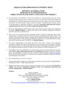 REQUEST FOR EXPRESSIONS OF INTEREST (REOI) REPUBLIC OF SIERRA LEONE MINISTRY OF WATER RESOURCES THREE TOWNS WATER SUPPLY AND SANITATION PROJECT 1. The Government of the Republic of Sierra Leone (GoSL) have received finan