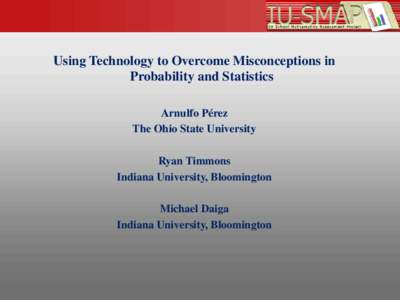 Using Technology to Overcome Misconceptions in Probability and Statistics Arnulfo Pérez The Ohio State University Ryan Timmons Indiana University, Bloomington