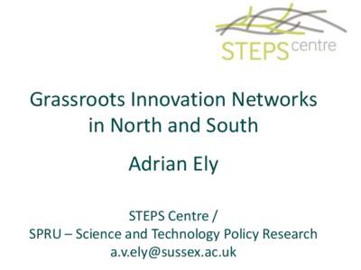 Grassroots Innovation Networks in North and South Adrian Ely STEPS Centre / SPRU – Science and Technology Policy Research [removed]