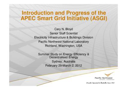 Introduction and Progress of the APEC Smart Grid Initiative (ASGI) Cary N. Bloyd Senior Staff Scientist Electricity Infrastructure & Buildings Division Pacific Northwest National Laboratory