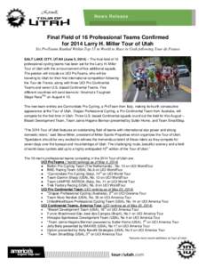 Final Field of 16 Professional Teams Confirmed for 2014 Larry H. Miller Tour of Utah Six ProTeams Ranked Within Top 15 in World to Race in Utah following Tour de France SALT LAKE CITY, UTAH (June 5, 2014) – The final f