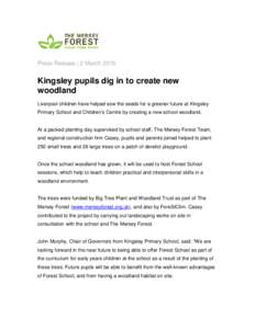 Press Release | 2 MarchKingsley pupils dig in to create new woodland Liverpool children have helped sow the seeds for a greener future at Kingsley Primary School and Children’s Centre by creating a new school wo