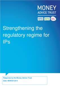 Strengthening the regulatory regime for IPs Response by the Money Advice Trust Date: MARCH 2014