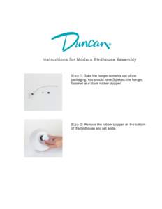 Instructions fo r Modern Birdhouse Assembly  Step 1: Take the hanger contents out of the packaging. You should have 3 pieces: the hanger, fastener and black rubber stopper.