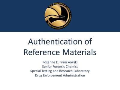 Authentication of Reference Materials Roxanne E. Franckowski Senior Forensic Chemist Special Testing and Research Laboratory Drug Enforcement Administration
