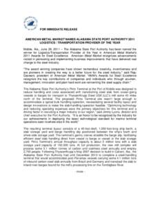 FOR IMMEDIATE RELEASE  AMERICAN METAL MARKET NAMES ALABAMA STATE PORT AUTHORITY 2011 LOGISTICS / TRANSPORTATION PROVIDER OF THE YEAR Mobile, Ala., June 28, 2011 – The Alabama State Port Authority has been named the win