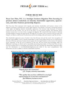 FIRM RESUME MARCH 1, 2014 Fryar Law Firm, P.C. is a boutique business litigation Firm focusing its practice almost exclusively on minority shareholder oppression, squeezeouts, and other business partnership disputes. The