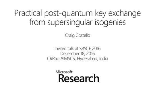 Practical post-quantum key exchange from supersingular isogenies Craig Costello Invited talk at SPACE 2016 December 18, 2016 CRRao AIMSCS, Hyderabad, India