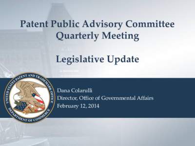 Patent Public Advisory Committee Quarterly Meeting Legislative Update Dana Colarulli Director, Office of Governmental Affairs February 12, 2014