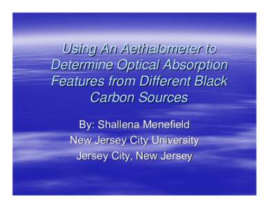 Using An Aethalometer to Determine Optical Absorption Features from Different Black Carbon Sources By: Shallena Menefield New Jersey City University