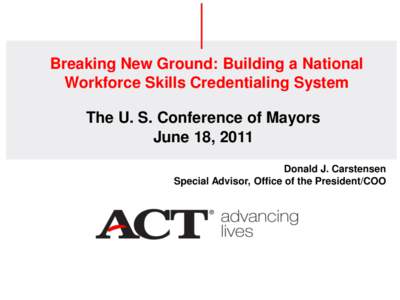 Breaking New Ground: Building a National Workforce Skills Credentialing System The U. S. Conference of Mayors June 18, 2011 Donald J. Carstensen Special Advisor, Office of the President/COO