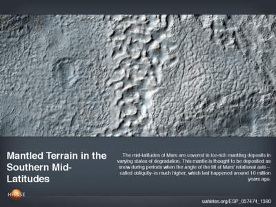 Mantled Terrain in the Southern MidLatitudes The mid-latitudes of Mars are covered in ice-rich mantling deposits in varying states of degradation. This mantle is thought to be deposited as snow during periods when the an