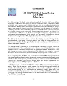 KEY FINDINGS 18th CSCAP WMD Study Group Meeting July 7, 2014 Tokyo, Japan The 18th meeting of the Study Group on Countering the Proliferation of Weapons of Mass Destruction (WMD SG) of the Council for Security Cooperatio
