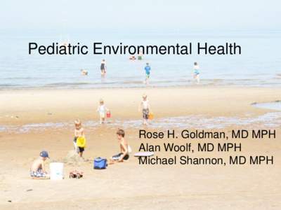 Pediatric Environmental Health  Rose H. Goldman, MD MPH Alan Woolf, MD MPH Michael Shannon, MD MPH