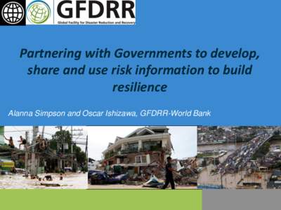 Partnering with Governments to develop, share and use risk information to build resilience Alanna Simpson and Oscar Ishizawa, GFDRR-World Bank  Promoting activities to increase resilience